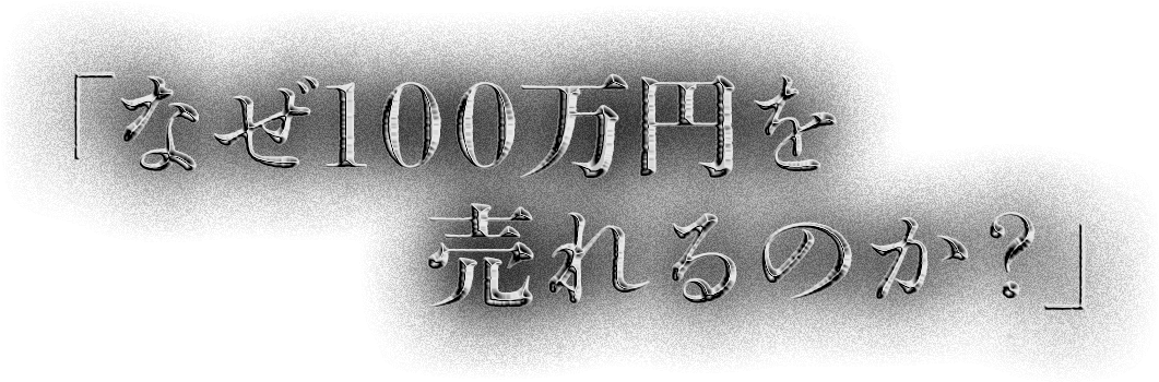 「なぜ100万円を売れるのか？」