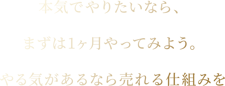 本気でやりたいなら、まずは1ヶ月やってみよう。やる気があるなら売れる仕組みを